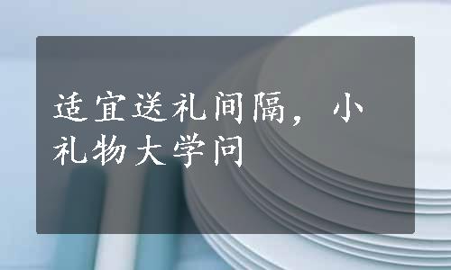 适宜送礼间隔，小礼物大学问