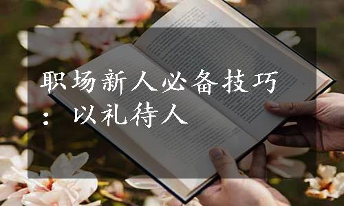 职场新人必备技巧：以礼待人