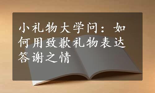 小礼物大学问：如何用致歉礼物表达答谢之情