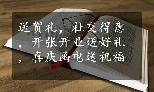 送贺礼，社交得意，开张开业送好礼，喜庆函电送祝福