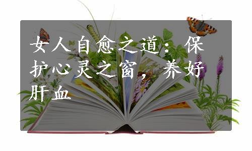 女人自愈之道：保护心灵之窗，养好肝血