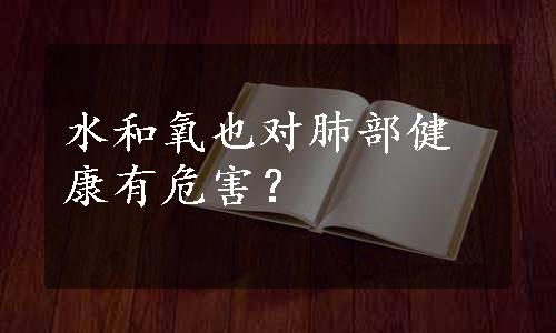 水和氧也对肺部健康有危害？