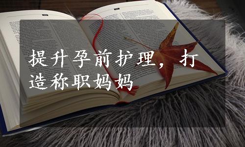 提升孕前护理，打造称职妈妈