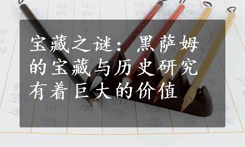 宝藏之谜：黑萨姆的宝藏与历史研究有着巨大的价值