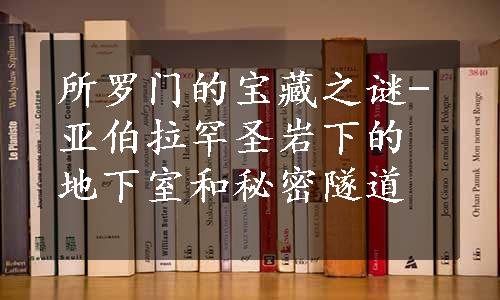 所罗门的宝藏之谜-亚伯拉罕圣岩下的地下室和秘密隧道