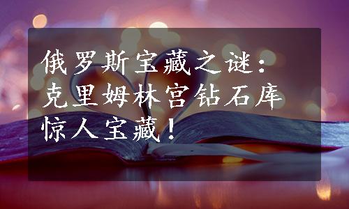 俄罗斯宝藏之谜：克里姆林宫钻石库惊人宝藏！