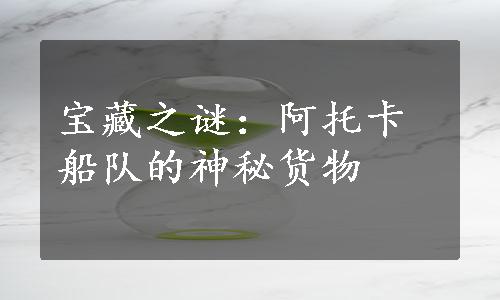 宝藏之谜：阿托卡船队的神秘货物