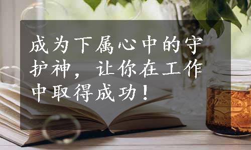 成为下属心中的守护神，让你在工作中取得成功！