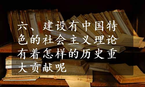 六、建设有中国特色的社会主义理论有着怎样的历史重大贡献呢