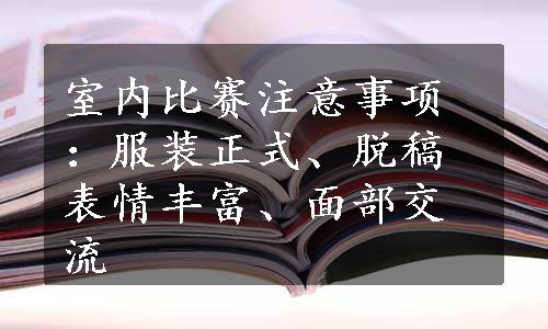 室内比赛注意事项：服装正式、脱稿表情丰富、面部交流