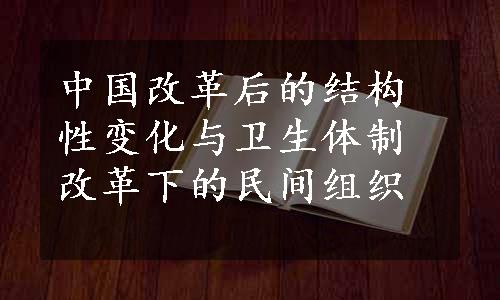 中国改革后的结构性变化与卫生体制改革下的民间组织