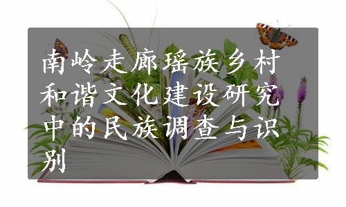 南岭走廊瑶族乡村和谐文化建设研究中的民族调查与识别