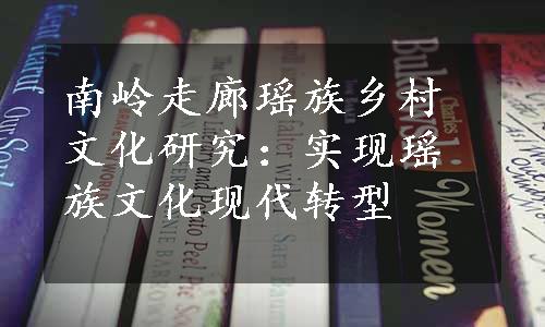 南岭走廊瑶族乡村文化研究：实现瑶族文化现代转型