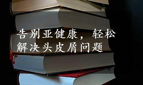 告别亚健康，轻松解决头皮屑问题