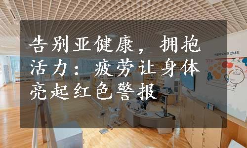 告别亚健康，拥抱活力：疲劳让身体亮起红色警报