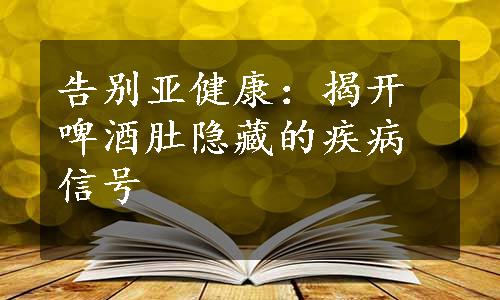 告别亚健康：揭开啤酒肚隐藏的疾病信号