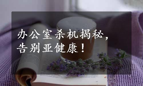 办公室杀机揭秘，告别亚健康！