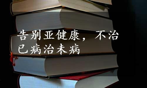 告别亚健康，不治已病治未病