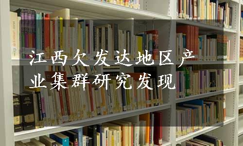 江西欠发达地区产业集群研究发现