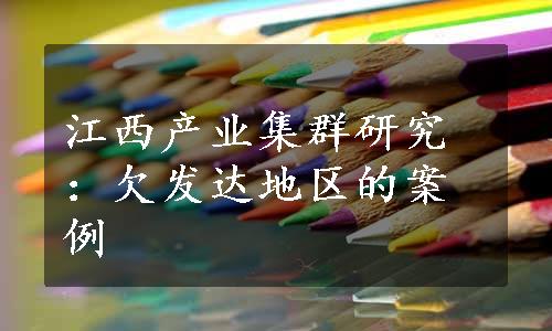 江西产业集群研究：欠发达地区的案例