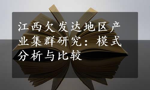 江西欠发达地区产业集群研究：模式分析与比较