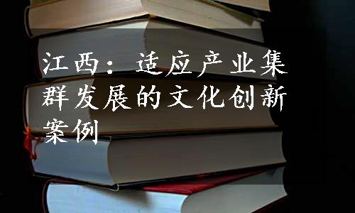 江西：适应产业集群发展的文化创新案例