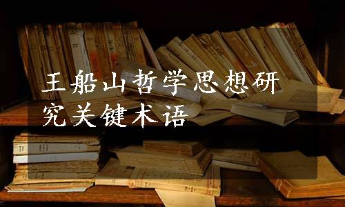 王船山哲学思想研究关键术语