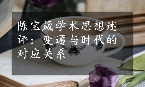 陈宝箴学术思想述评：变通与时代的对应关系