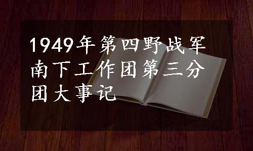 1949年第四野战军南下工作团第三分团大事记