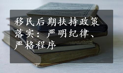 移民后期扶持政策落实：严明纪律、严格程序