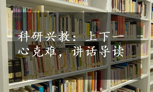 科研兴教：上下一心克难，讲话导读