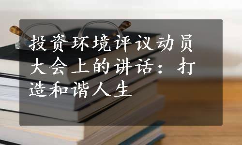 投资环境评议动员大会上的讲话：打造和谐人生