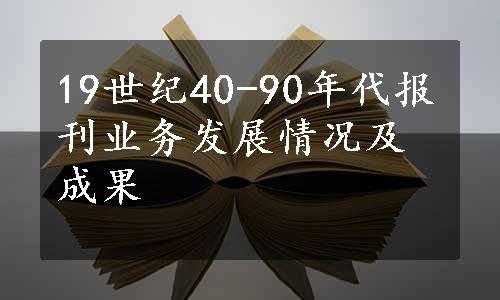 19世纪40-90年代报刊业务发展情况及成果