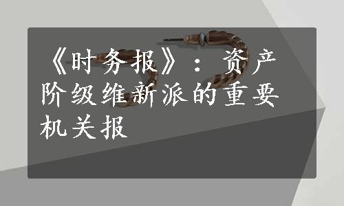 《时务报》：资产阶级维新派的重要机关报