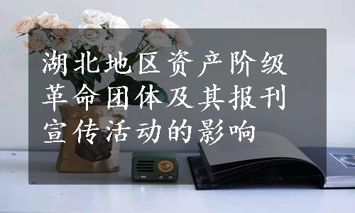 湖北地区资产阶级革命团体及其报刊宣传活动的影响