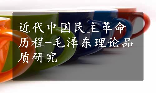 近代中国民主革命历程-毛泽东理论品质研究