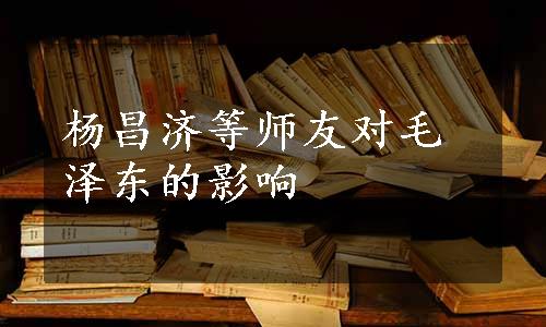 杨昌济等师友对毛泽东的影响