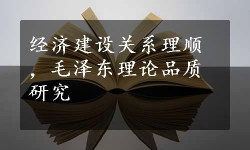 经济建设关系理顺，毛泽东理论品质研究