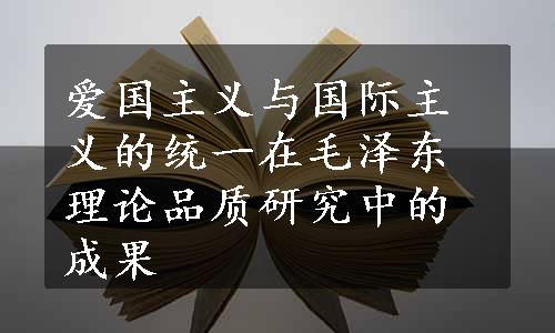 爱国主义与国际主义的统一在毛泽东理论品质研究中的成果