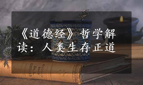 《道德经》哲学解读：人类生存正道