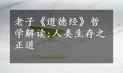 老子《道德经》哲学解读:人类生存之正道