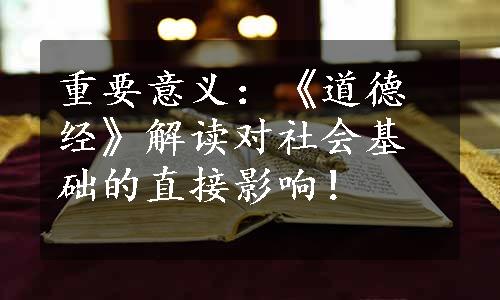 重要意义：《道德经》解读对社会基础的直接影响！