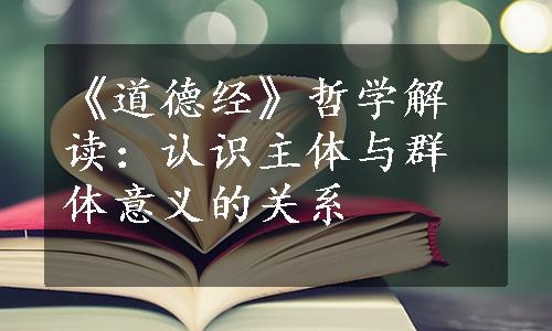 《道德经》哲学解读：认识主体与群体意义的关系