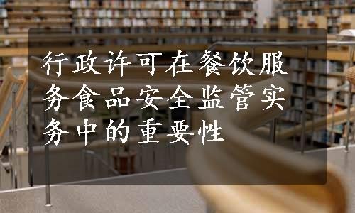 行政许可在餐饮服务食品安全监管实务中的重要性