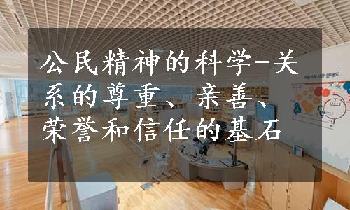 公民精神的科学-关系的尊重、亲善、荣誉和信任的基石