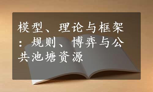 模型、理论与框架：规则、博弈与公共池塘资源