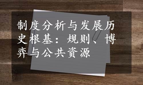 制度分析与发展历史根基：规则、博弈与公共资源