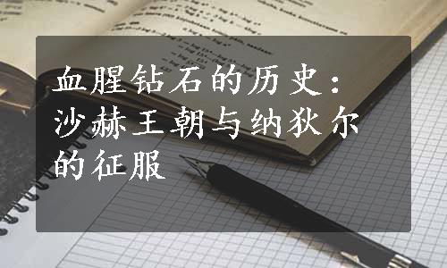 血腥钻石的历史：沙赫王朝与纳狄尔的征服