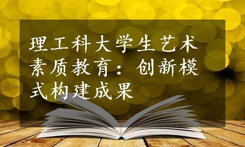 理工科大学生艺术素质教育：创新模式构建成果