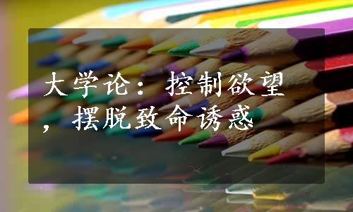 大学论：控制欲望，摆脱致命诱惑